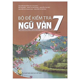 Bộ Đề Kiểm Tra Ngữ Văn 7 - Tập 2 (Theo Chương Trình Giáo Dục Phổ Thông 2018)