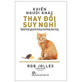 Khiến Người Khác Thay Đổi Suy Nghĩ - Nghệ Thuật Gây Ảnh Hưởng Mà Không Thao Túng (Tái Bản 2023)