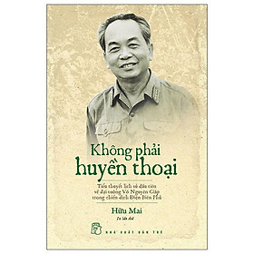 Không Phải Huyền Thoại - Tiểu Thuyết Lịch Sử Đầu Tiên Về Đại Tướng Võ Nguyên Giáp Trong Chiến Dịch Điện Biên Phủ (Tái Bản 2022)