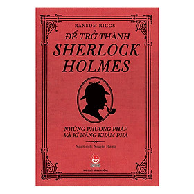 Để Trở Thành Sherlock Holmes - Những Phương Pháp Và Kĩ Năng Khám Phá (Tái Bản 2018)