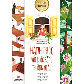 Sách - Hạnh Phúc Với Cuộc Sống Thường Ngày - Sống Tối Giản - Sống Sáng Tạo - Sống Giàu Có - NXB Phụ Nữ