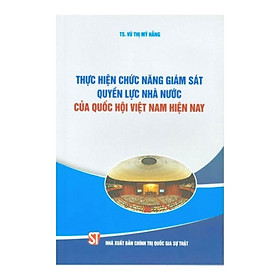 Sách - Thực Hiện Chức Năng Giám Sát Quyền Lực Nhà Nước Của Quốc Hội Việt Nam Hiện Nay - Vũ Thị Mỹ Hằng - NXB Chính Trị Quốc Gia