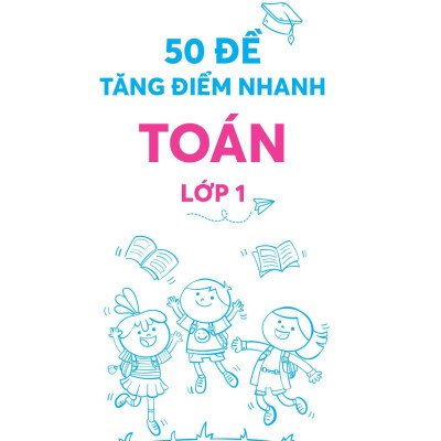 50 Đề Tăng Điểm Nhanh Toán - Lớp 1 - Học Nhẹ Nhàng - Dễ Dàng Điểm Cao