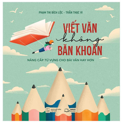 Viết Văn Không Băn Khoăn - Nâng Cấp Từ Vựng Cho Bài Văn Hay Hơn