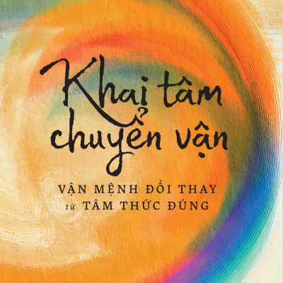 Khai Tâm Chuyển Vận - Vận Mệnh Đổi Thay Từ Tâm Thức Đúng
