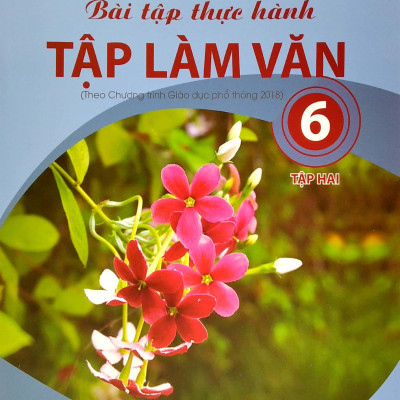 Bài Tập Thực Hành Tập Làm Văn Lớp 6 - Tập 2 (Theo Chương Trình Giáo Dục Phổ Thông 2018)