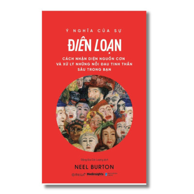 Ý Nghĩa Của Sự Điên Loạn - Cách Nhận Diện Nguồn Cơn Và Xử Lý Những Nỗi Đau Tinh Thần Cho Bạn (Neel Burton)