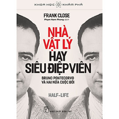 Khoa Học Khám Phá - Nhà Vật Lý Hay Siêu Điệp Viên (Bruno Pontecorvo Và Hai Nửa Cuộc Đời) - Frank Close, Phạm Nam Phong dịch