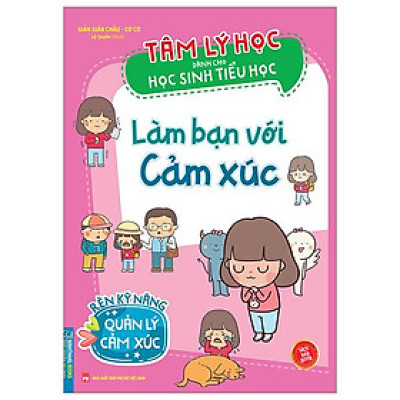 Tâm Lý Học Dành Cho Học Sinh Tiểu Học - Làm Bạn Với Cảm Xúc - Rèn Kỹ Năng Quản Lý Cảm Xúc