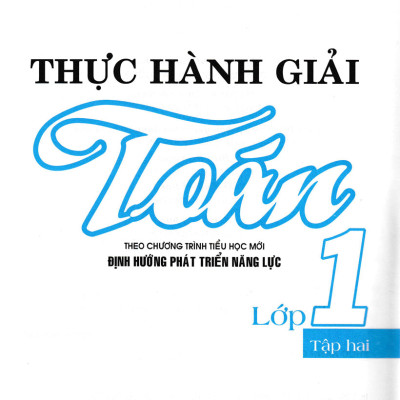 Thực Hành Giải Toán Lớp 1 Tập 2 (Theo Chương Trình Tiểu Học Mới Định Hướng Phát Triển Năng Lực)
