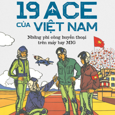 Sách - Người Lính Phi Công Kể Chuyện - 19 ACE Của Việt Nam - Những Phi Công Huyền Thoại Trên Máy Bay MIG