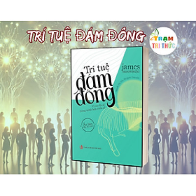 Trí tuệ đám đông – Khi tập thể thông minh hơn cá nhân - James Surowiecki - Nhà Xuất Bản Tri Thức