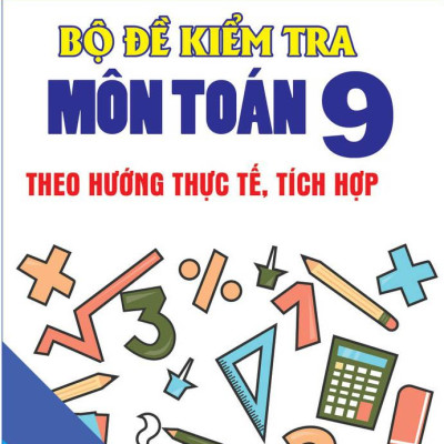 Bộ Đề Kiểm Tra Môn Toán 9 Theo Hướng Thực Tế, Tích Hợp
