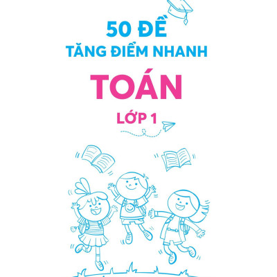 50 Đề Tăng Điểm Nhanh Toán - Lớp 1 - Học Nhẹ Nhàng - Dễ Dàng Điểm Cao