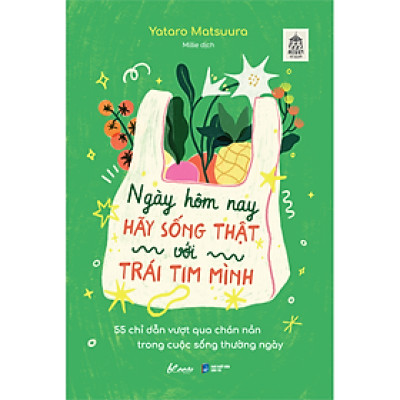 Ngày Hôm Nay Hãy Sống Thật Với Trái Tim Mình - 55 Chỉ Dẫn Vượt Qua Chán Nản Trong Cuộc Sống Thường Ngày