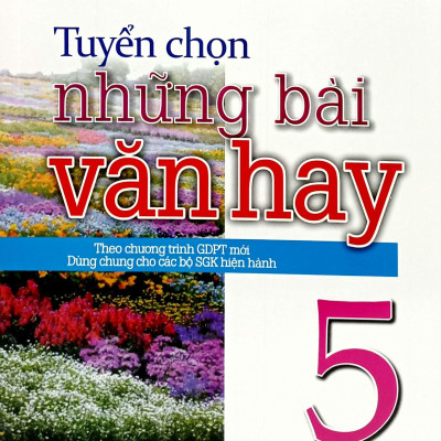 Tuyển Chọn Những Bài Văn Hay 5 (Theo Chương Trình Giáo Dục Phổ Thông Mới - Dùng Chung Cho Các Bộ Sách Giáo Khoa Hiện Hành)