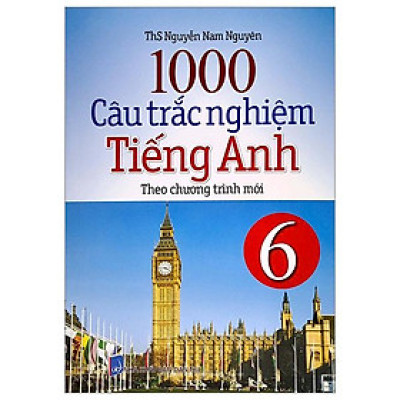 1000 Câu Trắc Nghiệm Tiếng Anh 6 (Theo Chương Trình Mới) (Tái Bản)