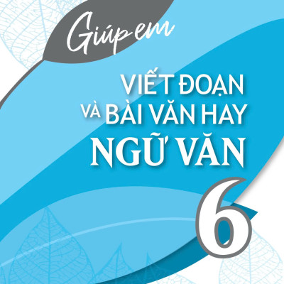Giúp Em Viết Đoạn Và Bài Văn Hay Ngữ Văn 6