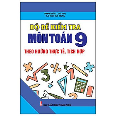 Bộ Đề Kiểm Tra Môn Toán 9 Theo Hướng Thực Tế, Tích Hợp