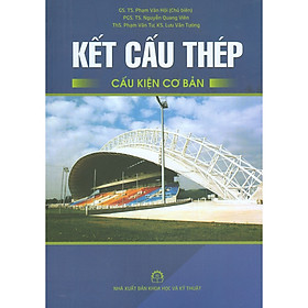 Kết Cấu Thép - Cấu Kiện Cơ Bản (Tái bản lần thứ sáu -  năm 2024) - GS.TS. Phạm Văn Hội (Chủ biên)
