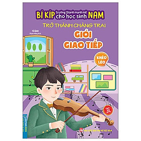 Bí Kíp Trường Thành Mạnh Mẽ Cho Học Sinh Nam - Trở Thành Chàng Trai Giỏi Giao Tiếp - Khéo Léo