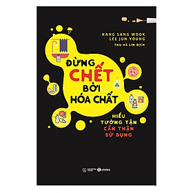 Đừng Chết Bởi Hóa Chất - Hiểu Tường Tận Cẩn Thận Sử Dụng