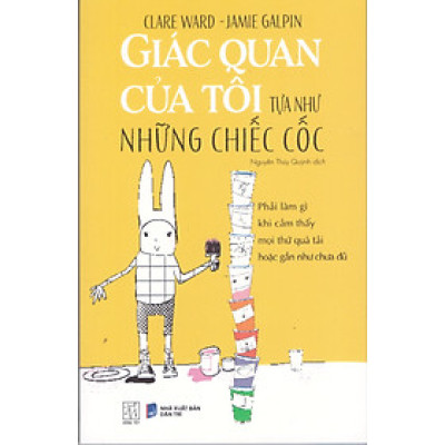 Giác quan của tôi tựa như những chiếc cốc - Phải làm gì khi cảm thấy mọi thứ quá tải hoặc gần như chưa đủ