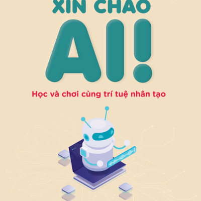 XIN CHÀO AI - Học Và Chơi Cùng Trí Tuệ Nhân Tạo - Nguyễn Thúy Uyên Phương - (bìa mềm)